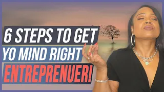 THE 6 STEPS TO GETTING YOUR MIND RIGHT AS A NEW ENTREPRENEUR