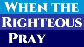 When the Righteous Pray. The Prayer of a Righteous Person has Great Power, James 5:16, Bible Lesson