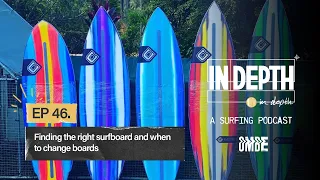 Ep 46 | Finding the right surfboard and when to change boards | In Depth A Surfing Podcast