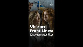 Ukraine Front Lines: Kateryna and Tata