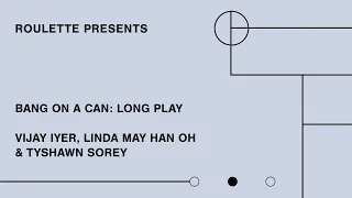 Bang on a Can - Long Play- Vijay Iyer - Linda May Han Oh - Tyshawn Sorey