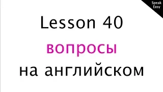 Урок 40,  вопросы в английском языке, английский язык для начинающих