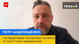 ПЕТР АНДРЮЩЕНКО: на территории «Азовстали» остается от 1 до 2 тысяч гражданских