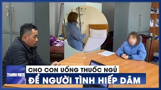 Mẹ đưa con gái 9 tuổi đến nhà nghỉ, cho uống thuốc ngủ để người tình hiếp dâm