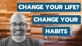 Change Your Life? Change Your Habits.