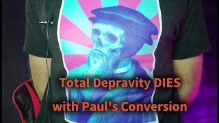 Total Depravity destroyed by Paul's conversion - episode 05 - Calvinism fails