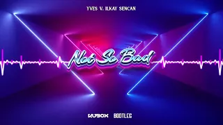 Yves V, Ilkay Sencan - Not So Bad (DJ KUBOX BOOTLEG) ! NOWOŚĆ 2022 !