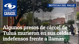 Algunos presos de cárcel de Tuluá murieron en sus celdas, indefensos frente a llamas y humo