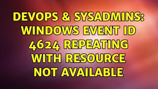 DevOps & SysAdmins: Windows Event ID 4624 Repeating With Resource Not Available