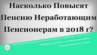 Насколько повысят пенсию неработающим пенсионерам в 2018 году