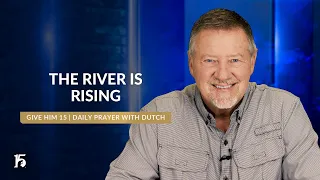 The River is Rising | Give Him 15: Daily Prayer with Dutch | June 4, 2024