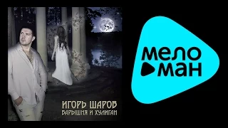 ИГОРЬ ШАРОВ - БАРЫШНЯ И ХУЛИГАН / IGOR' SHAROV - BARYSHNYA I KHULIGAN