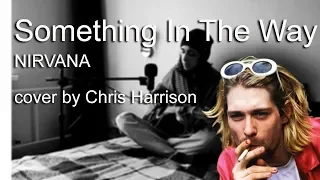 Something In The Way - NIRVANA (cover by Chris Harrison)