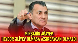 Mirşahin Ağayev: Heydər Əliyev olmasa Azərbaycan olmazdı... 28.5.24