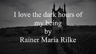 I love the dark hours of my being by Rainer Maria Rilke