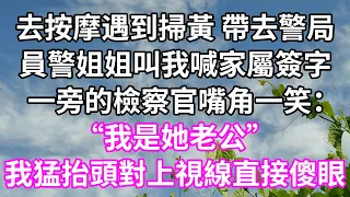 去按摩遇到掃黃 帶去警局！員警姐姐叫我喊家屬簽字！一旁的檢察官嘴角一笑：“我是她老公”！我猛抬頭對上視線直接傻眼！#為人處世 #幸福人生#為人處世#生活經驗 #情感故事#以房养老#唯美频道 #婆媳故事