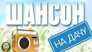 ШАНСОН НА ДАЧУ ❀ ОТДЫХАЕМ С ДУШЕВНЫМИ ХИТАМИ ШАНСОНА ❀ 14 ❀