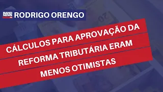 Cálculos para aprovação da Reforma Tributária eram menos otimistas | Rodrigo Orengo