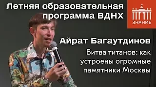 Айрат Багаутдинов | Битва титанов: как устроены огромные памятники Москвы | Знание.ВДНХ