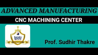 CNC MACHINING CENTER-NEEDS,TYPES:HORIZONTAL,VERTICAL & UNIVERSAL...PROF. SUDHIR THAKRE