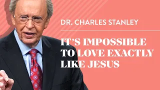 It’s IMPOSSIBLE To Love Exactly Like Jesus – Dr. Charles Stanley Excerpt