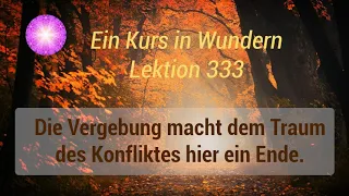 Ein Kurs in Wundern - Lektion 333 - Die Vergebung macht dem Traum des Konfliktes hier ein Ende.