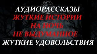 ЖУТКИЕ ИСТОРИИ НА НОЧЬ-ЖУТКИЕ УДОВОЛЬСТВИЯ