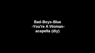 Bad Boys Blue - You're A Woman - acapella (diy)