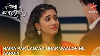 Yeh Rishta Kya Kehlata Hai | Naira par lagaya ghar waalon ne aarop!