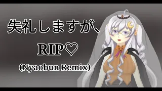 【Nyaobun Remix】 失礼しますが、RIP♡ || Excuse My Rudeness, But Could You Please RIP♡?【Xyrine】