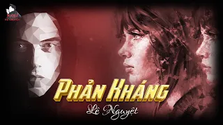 PHẢN KHÁNG - TÁC GIẢ : LÊ NGUYỆT | GIỌNG ĐỌC : ANH KHÔI