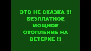 ЭТО НЕ СКАЗКА !!! БЕЗПЛАТНОЕ МОЩНОЕ ОТОПЛЕНИЕ НА ВЕТЕРКЕ !!!