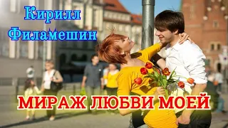 ПРЕКРАСНАЯ ПЕСНЯ Послушайте! Кирилл Филамешин - МИРАЖ ЛЮБВИ МОЕЙ