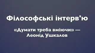 «Думати треба вміючи» — Леонід Ушкалов