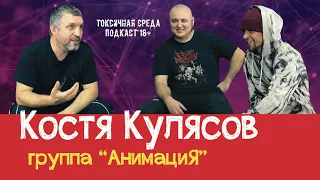 КОСТЯ КУЛЯСОВ (группа "АнимациЯ") #13 Токсичная Среда (подкаст 18+)