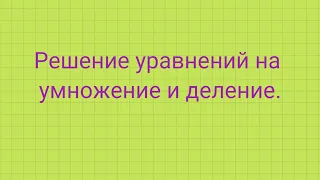 Решение уравнений на умножение и деление.