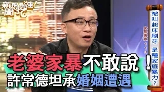 【精華版】老婆家暴不敢說！許常德坦承婚姻遭遇