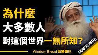 為什麼大多數人對這個世界一無所知？► 聽聽薩古魯怎麼說 - Sadhguru 薩古魯（中英字幕）