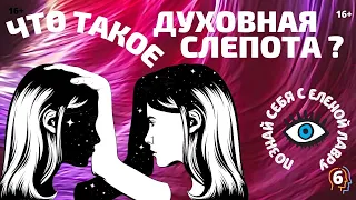 Познай себя с Еленой  Лавру .  Что такое духовная слепота ? Плейлист Эго -6 . 16+