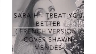 TREAT YOU BETTER ( FRENCH VERSION ) SHAWN MENDES ( SARA'H COVER )