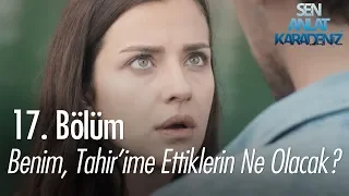 Asıl senin benim Tahir'ime ettiklerin ne olacak? - Sen Anlat Karadeniz 17. Bölüm