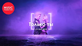 L.S. Joint Work - Только ты (Official Audio)