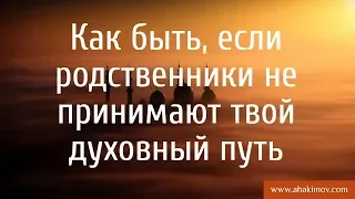 Как быть, если родственники не принимают твой духовный путь? - Александр Хакимов - Санкт-Петербург