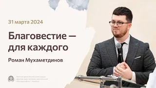 Благовестие — для каждого | Роман Мухаметдинов 31/03/24