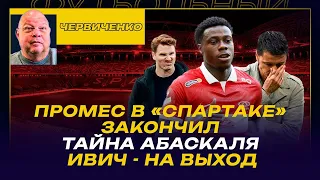 Андрей ЧЕРВИЧЕНКО / ПРОМЕС В "СПАРТАКЕ" ЗАКОНЧИЛ / ТАЙНА АБАСКАЛЯ / ИВИЧ - НА ВЫХОД