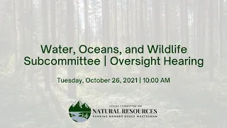 Water, Oceans, and Wildlife Subcommittee | Oversight Hearing