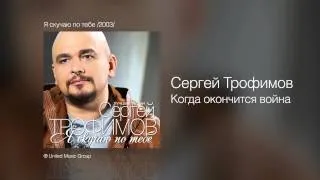 Сергей Трофимов - Когда окончится война - Я скучаю по тебе /2003/