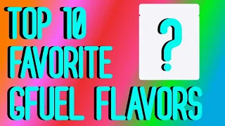 Updated Top 10 Favorite GFuel Flavors!