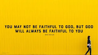 You May Not Be Faithful To God, But God Will Be Faithful To You