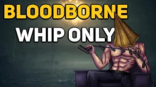 Can You Beat BLOODBORNE With Only Whips?